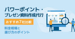 パワーポイント・プレゼン資料作成代行おすすめ7社比較｜料金相場と選び方のポイント