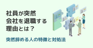 社員が突然会社を退職する理由とは？突然辞める人の特徴と対処法