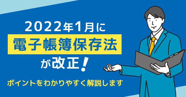2022年1月に電子帳簿保存法が改正！ポイントをわかりやすく解説します